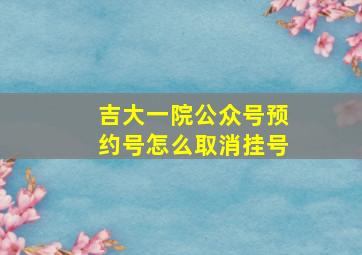 吉大一院公众号预约号怎么取消挂号