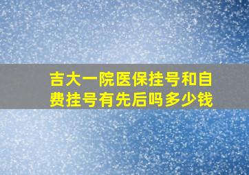 吉大一院医保挂号和自费挂号有先后吗多少钱