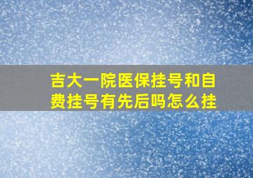 吉大一院医保挂号和自费挂号有先后吗怎么挂