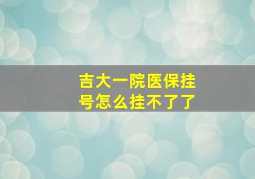 吉大一院医保挂号怎么挂不了了