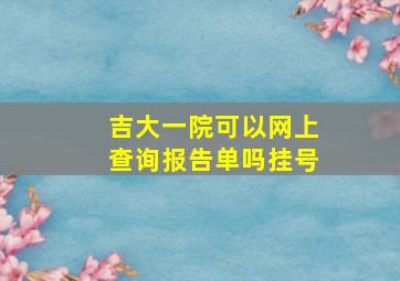 吉大一院可以网上查询报告单吗挂号