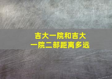 吉大一院和吉大一院二部距离多远