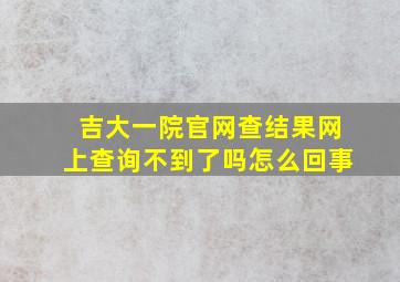 吉大一院官网查结果网上查询不到了吗怎么回事