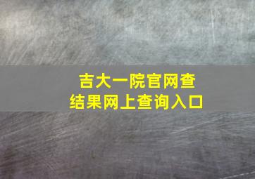 吉大一院官网查结果网上查询入口