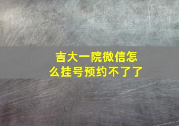 吉大一院微信怎么挂号预约不了了