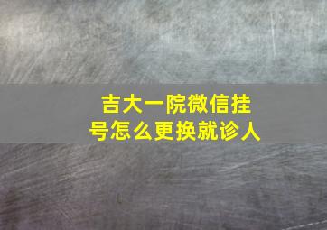 吉大一院微信挂号怎么更换就诊人