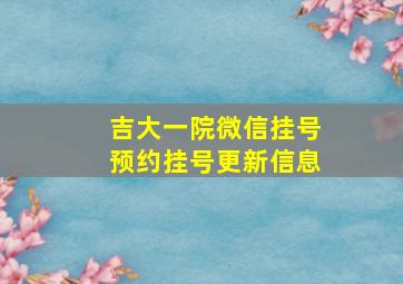 吉大一院微信挂号预约挂号更新信息