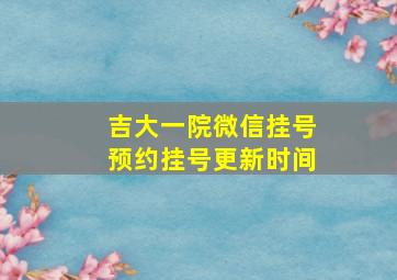 吉大一院微信挂号预约挂号更新时间