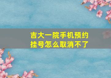 吉大一院手机预约挂号怎么取消不了