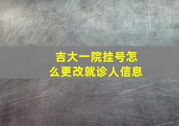 吉大一院挂号怎么更改就诊人信息