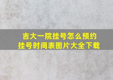 吉大一院挂号怎么预约挂号时间表图片大全下载