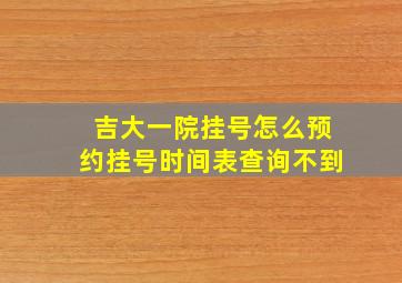 吉大一院挂号怎么预约挂号时间表查询不到