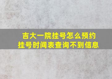 吉大一院挂号怎么预约挂号时间表查询不到信息