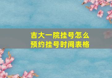 吉大一院挂号怎么预约挂号时间表格