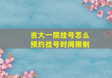 吉大一院挂号怎么预约挂号时间限制