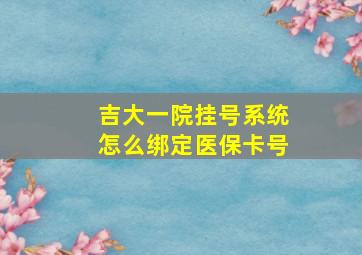 吉大一院挂号系统怎么绑定医保卡号