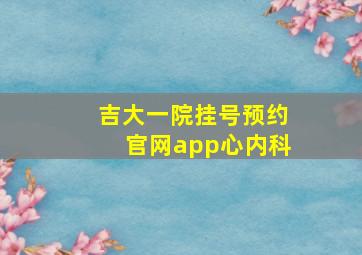 吉大一院挂号预约官网app心内科