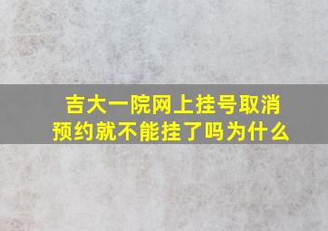 吉大一院网上挂号取消预约就不能挂了吗为什么