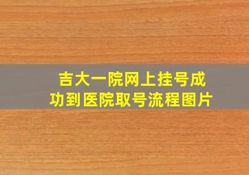 吉大一院网上挂号成功到医院取号流程图片