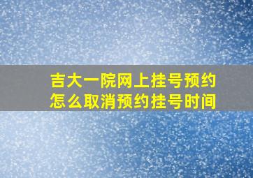 吉大一院网上挂号预约怎么取消预约挂号时间