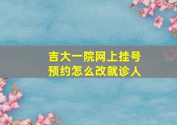 吉大一院网上挂号预约怎么改就诊人