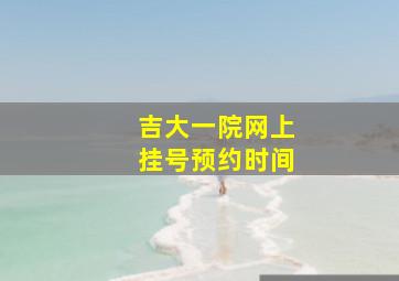 吉大一院网上挂号预约时间