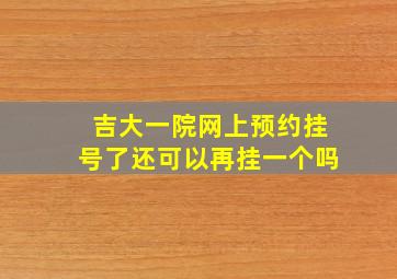 吉大一院网上预约挂号了还可以再挂一个吗