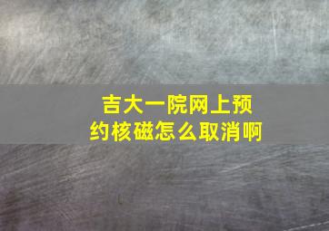 吉大一院网上预约核磁怎么取消啊