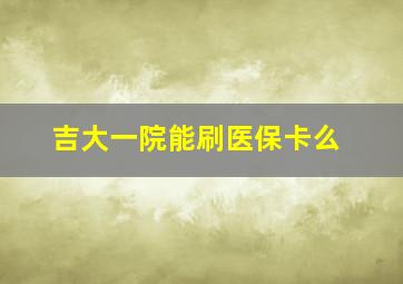 吉大一院能刷医保卡么