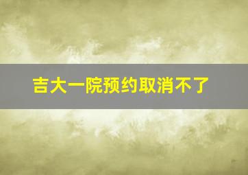 吉大一院预约取消不了