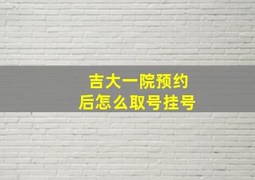 吉大一院预约后怎么取号挂号