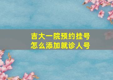 吉大一院预约挂号怎么添加就诊人号