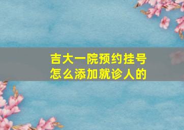 吉大一院预约挂号怎么添加就诊人的