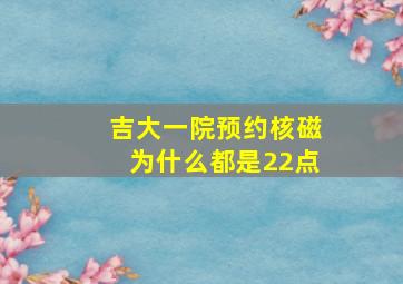 吉大一院预约核磁为什么都是22点