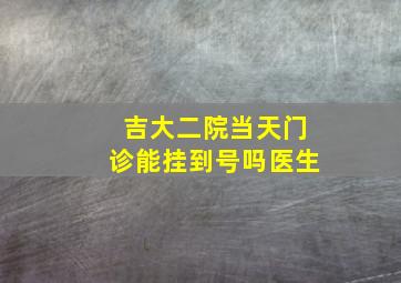 吉大二院当天门诊能挂到号吗医生