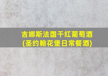 吉娜斯法国干红葡萄酒(圣约翰花堡日常餐酒)