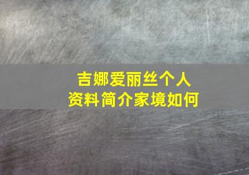 吉娜爱丽丝个人资料简介家境如何