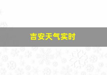 吉安天气实时