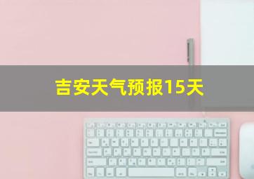 吉安天气预报15天