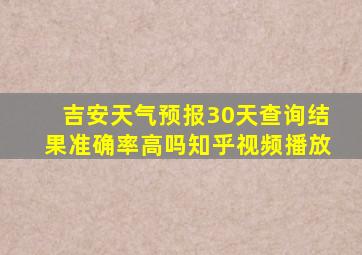 吉安天气预报30天查询结果准确率高吗知乎视频播放