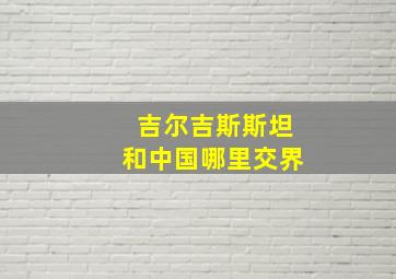 吉尔吉斯斯坦和中国哪里交界