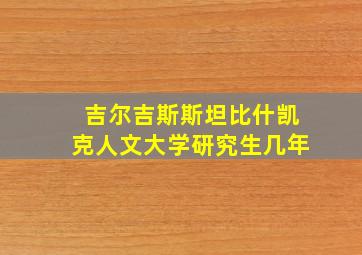 吉尔吉斯斯坦比什凯克人文大学研究生几年