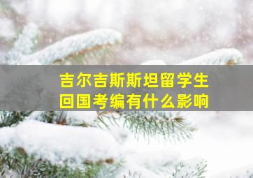 吉尔吉斯斯坦留学生回国考编有什么影响