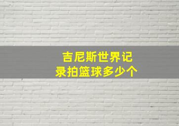 吉尼斯世界记录拍篮球多少个