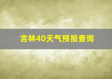 吉林40天气预报查询