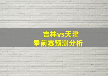 吉林vs天津季前赛预测分析