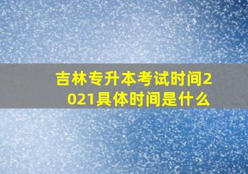 吉林专升本考试时间2021具体时间是什么