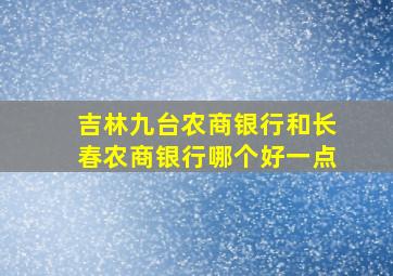 吉林九台农商银行和长春农商银行哪个好一点