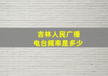 吉林人民广播电台频率是多少