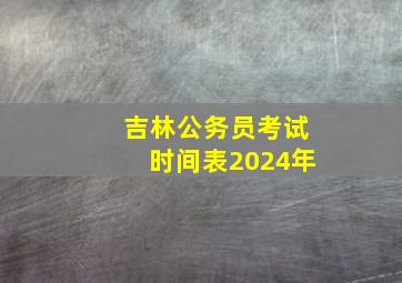 吉林公务员考试时间表2024年